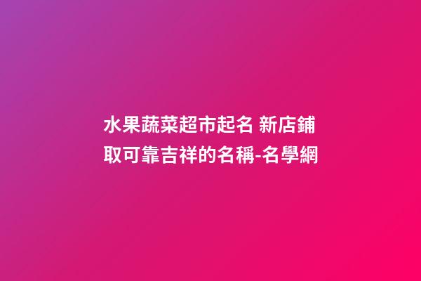 水果蔬菜超市起名 新店鋪取可靠吉祥的名稱-名學網-第1張-店鋪起名-玄機派